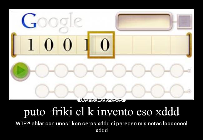 puto  friki el k invento eso xddd - WTF?! ablar con unos i kon ceros xddd si parecen mis notas loooooool xddd