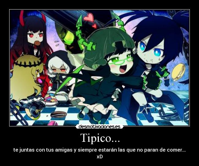 Tipico... - te juntas con tus amigas y siempre estarán las que no paran de comer...
xD