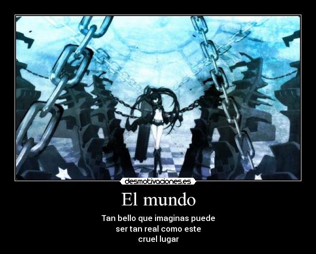 El mundo - Tan bello que imaginas puede
ser tan real como este
cruel lugar