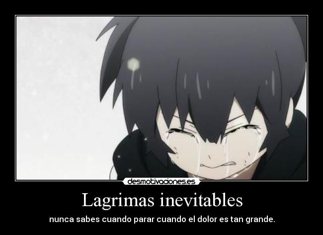 Lagrimas inevitables - nunca sabes cuando parar cuando el dolor es tan grande.