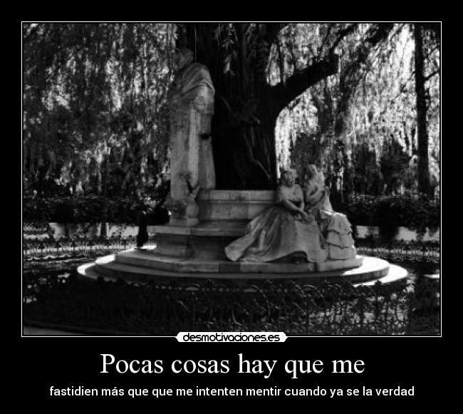 Pocas cosas hay que me - fastidien más que que me intenten mentir cuando ya se la verdad