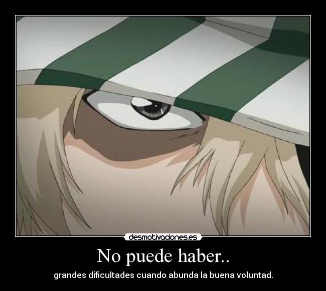 No puede haber.. - grandes dificultades cuando abunda la buena voluntad.