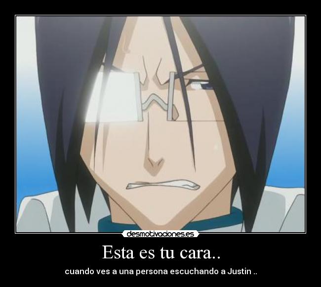 Esta es tu cara.. - cuando ves a una persona escuchando a Justin ..