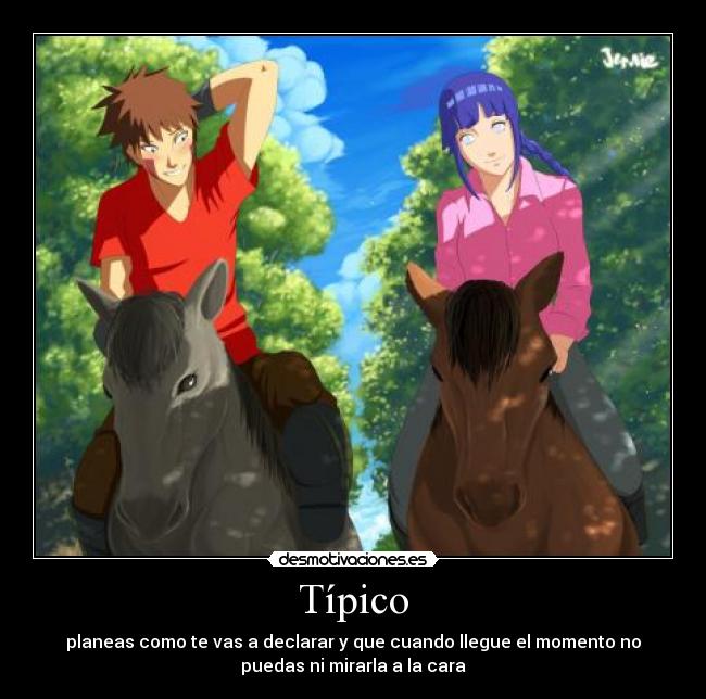 Típico - planeas como te vas a declarar y que cuando llegue el momento no
puedas ni mirarla a la cara