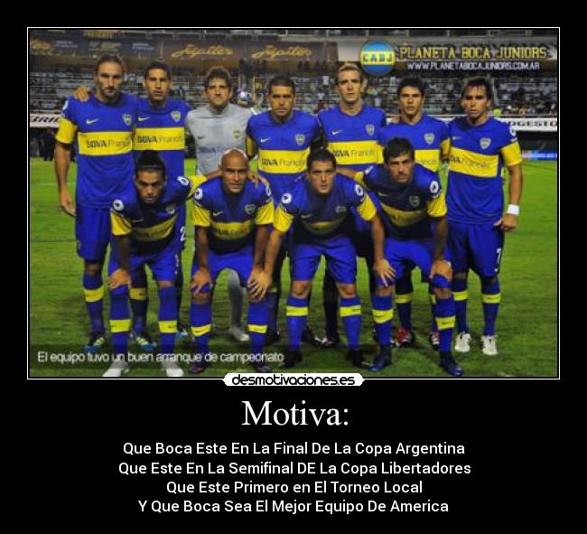 Motiva: - Que Boca Este En La Final De La Copa Argentina
Que Este En La Semifinal DE La Copa Libertadores
Que Este Primero en El Torneo Local
Y Que Boca Sea El Mejor Equipo De America