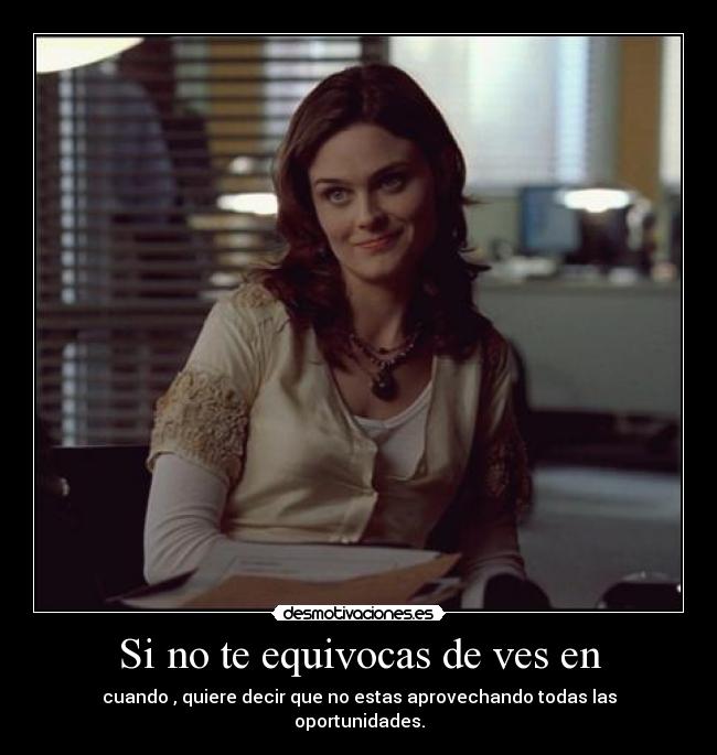 Si no te equivocas de ves en - cuando , quiere decir que no estas aprovechando todas las oportunidades.