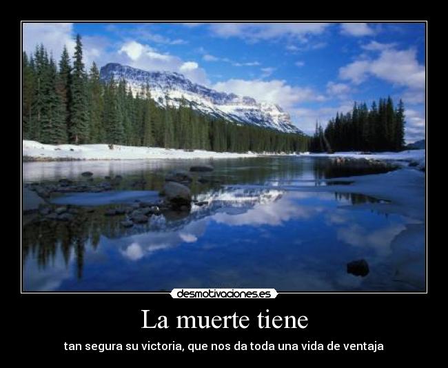 La muerte tiene - tan segura su victoria, que nos da toda una vida de ventaja