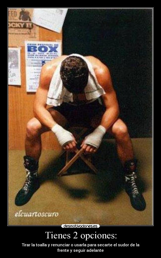 Tienes 2 opciones: - Tirar la toalla y renunciar o usarla para secarte el sudor de la frente y seguir adelante