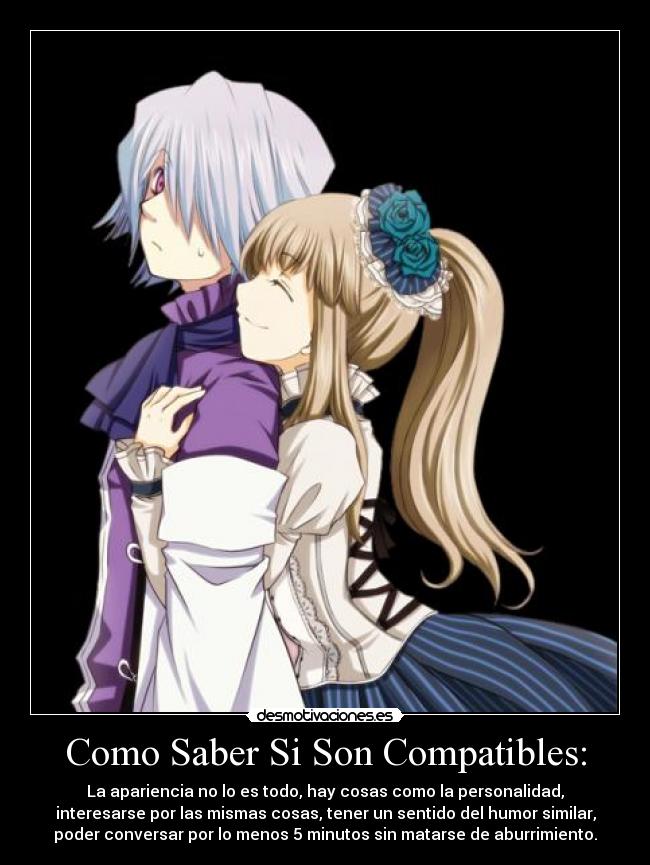 Como Saber Si Son Compatibles: - La apariencia no lo es todo, hay cosas como la personalidad,
interesarse por las mismas cosas, tener un sentido del humor similar,
poder conversar por lo menos 5 minutos sin matarse de aburrimiento.