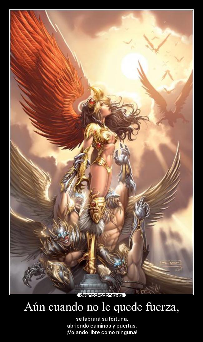 Aún cuando no le quede fuerza, - se labrará su fortuna,
abriendo caminos y puertas,
¡Volando libre como ninguna!