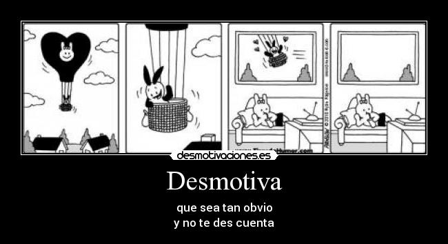 Desmotiva - que sea tan obvio
y no te des cuenta