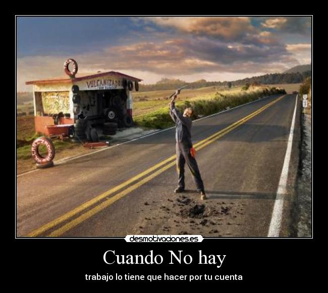 Cuando No hay - trabajo lo tiene que hacer por tu cuenta
