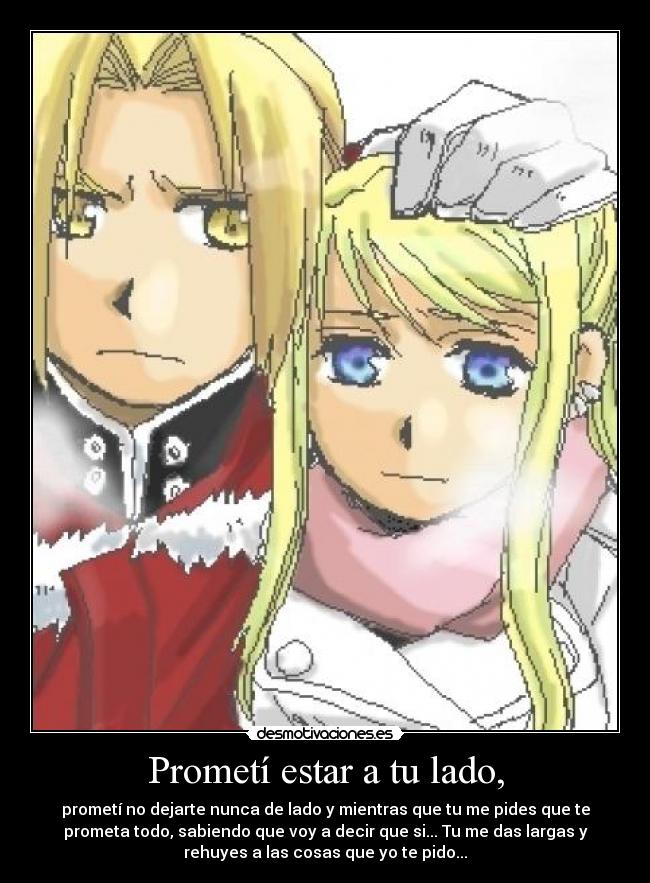 Prometí estar a tu lado, - prometí no dejarte nunca de lado y mientras que tu me pides que te
prometa todo, sabiendo que voy a decir que si... Tu me das largas y
rehuyes a las cosas que yo te pido...