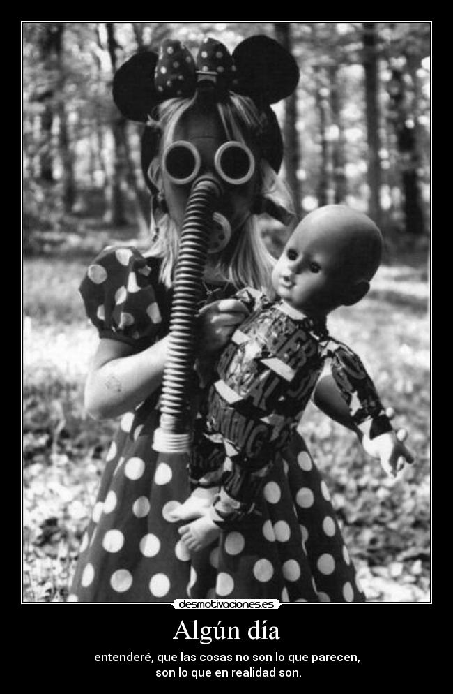 Algún día - entenderé, que las cosas no son lo que parecen,
son lo que en realidad son.