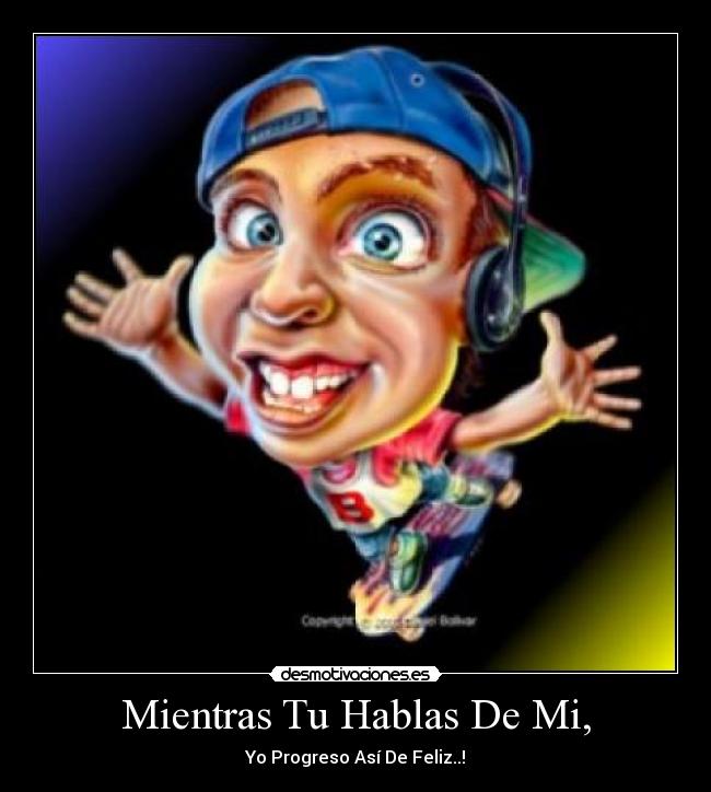 Mientras Tu Hablas De Mi, - Yo Progreso Así De Feliz..!
