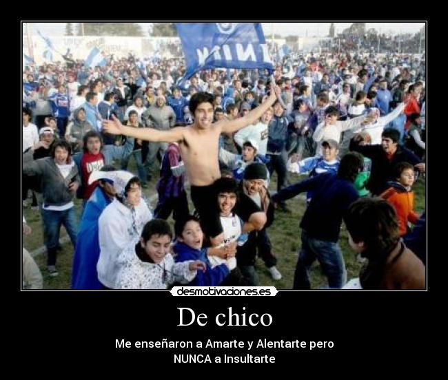 De chico - Me enseñaron a Amarte y Alentarte pero
NUNCA a Insultarte