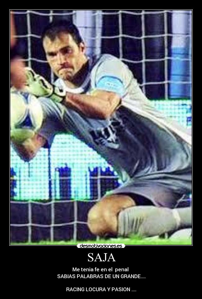 SAJA - Me tenia fe en el  penal 
SABIAS PALABRAS DE UN GRANDE....

RACING LOCURA Y PASION ....