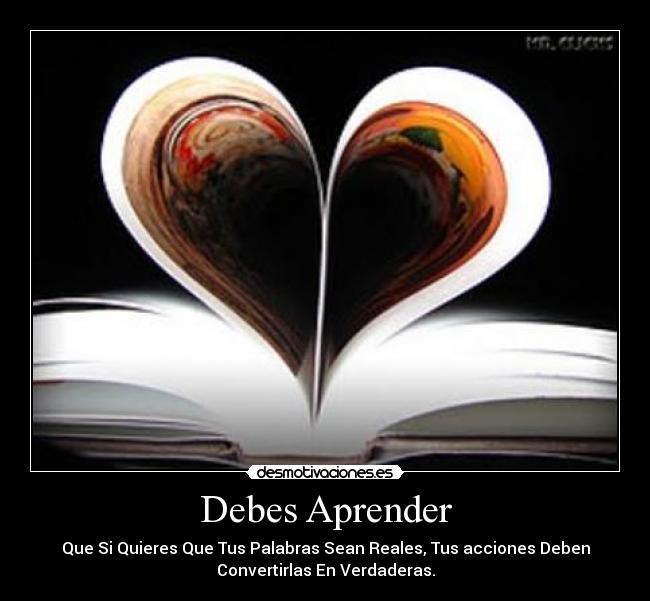 Debes Aprender - Que Si Quieres Que Tus Palabras Sean Reales, Tus acciones Deben
Convertirlas En Verdaderas.