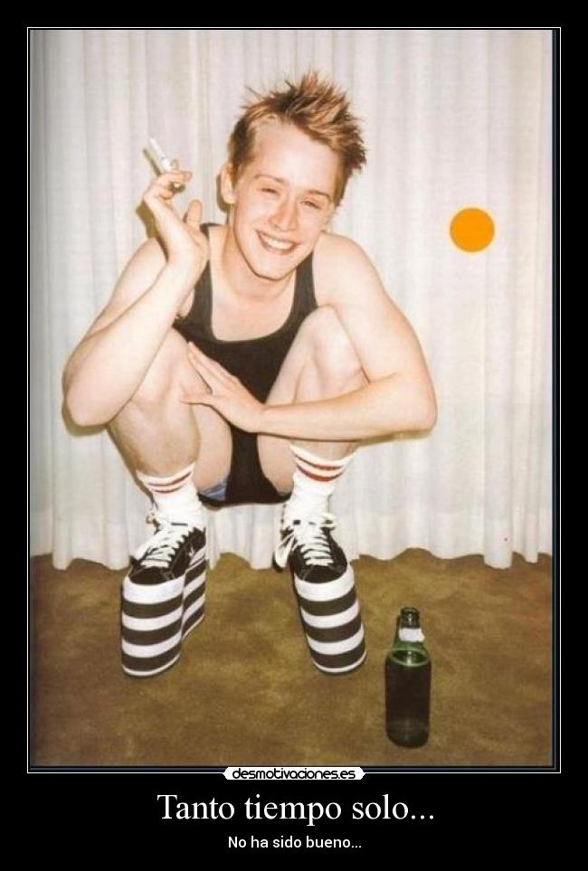 Tanto tiempo solo... - No ha sido bueno...