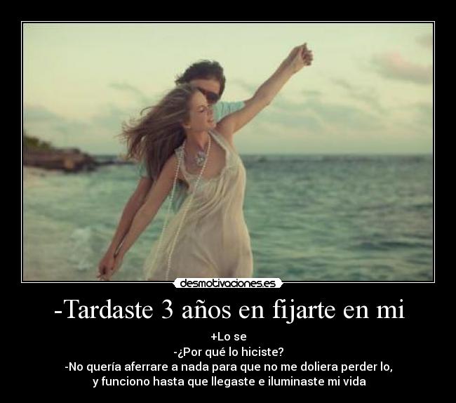 -Tardaste 3 años en fijarte en mi -