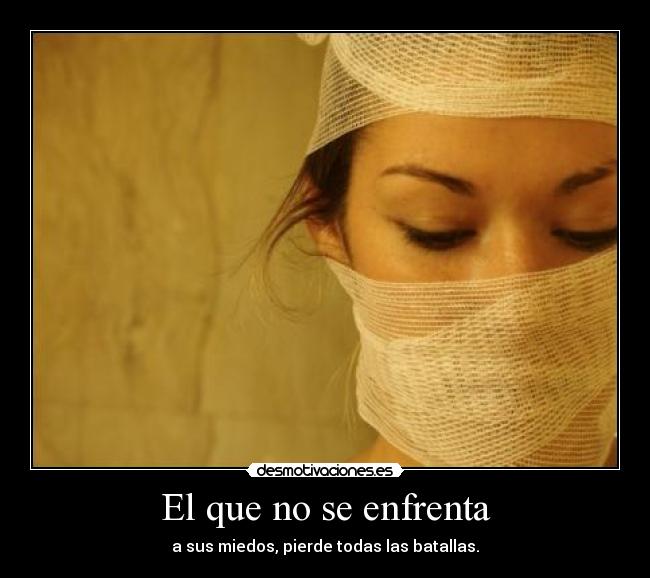 El que no se enfrenta - a sus miedos, pierde todas las batallas.