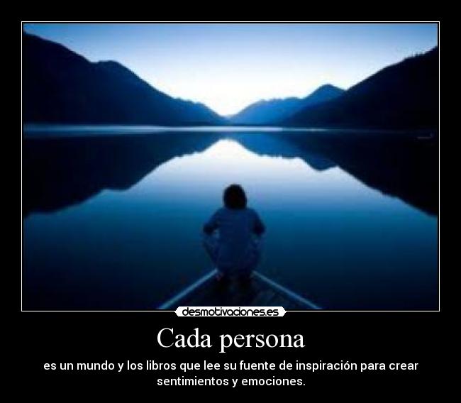 Cada persona - es un mundo y los libros que lee su fuente de inspiración para crear
sentimientos y emociones.