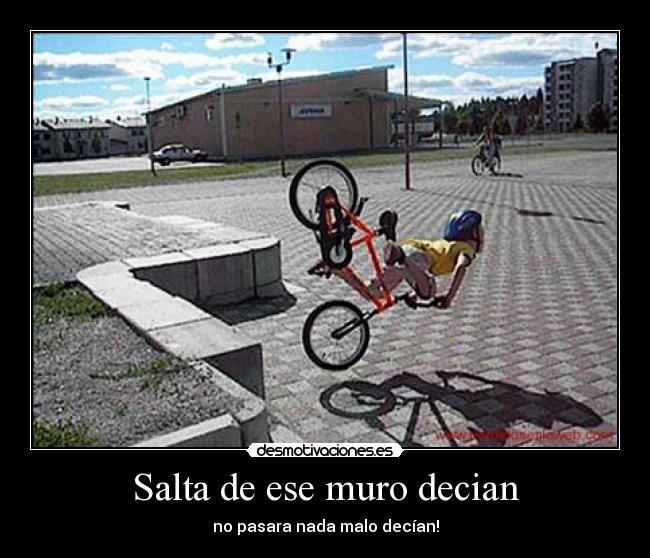 Salta de ese muro decian - no pasara nada malo decían!