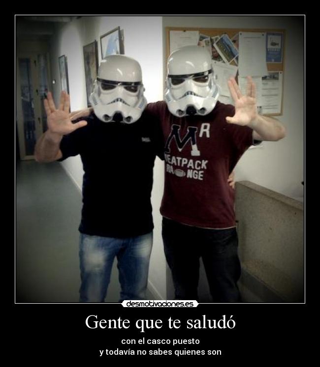 Gente que te saludó - con el casco puesto
y todavía no sabes quienes son