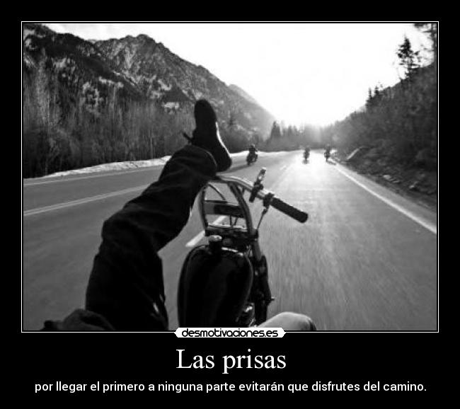 Las prisas - por llegar el primero a ninguna parte evitarán que disfrutes del camino.