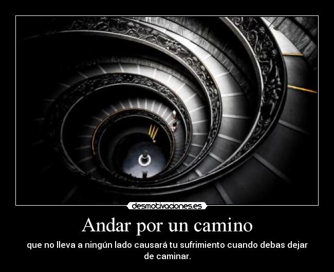 Andar por un camino - que no lleva a ningún lado causará tu sufrimiento cuando debas dejar de caminar.