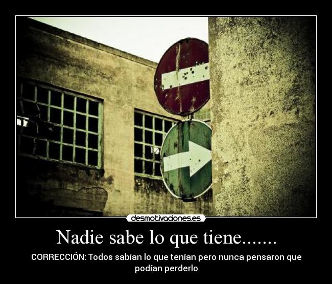 Nadie sabe lo que tiene....... - CORRECCIÓN: Todos sabían lo que tenían pero nunca pensaron que podían perderlo