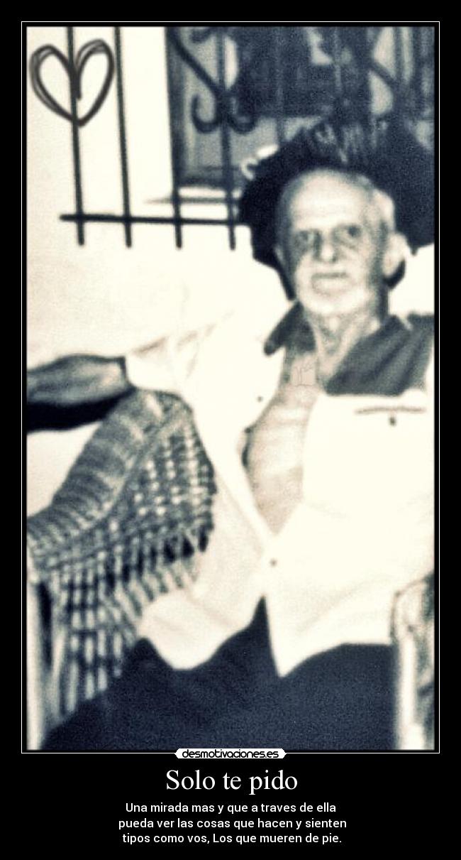 Solo te pido - Una mirada mas y que a traves de ella
 pueda ver las cosas que hacen y sienten
 tipos como vos, Los que mueren de pie.
