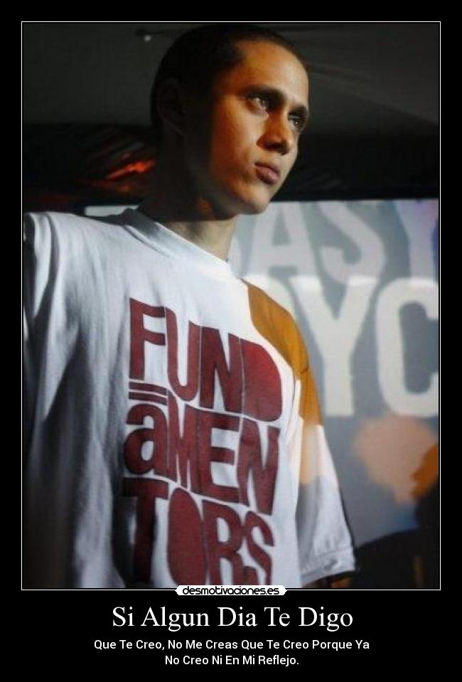 Si Algun Dia Te Digo - Que Te Creo, No Me Creas Que Te Creo Porque Ya
No Creo Ni En Mi Reflejo.
