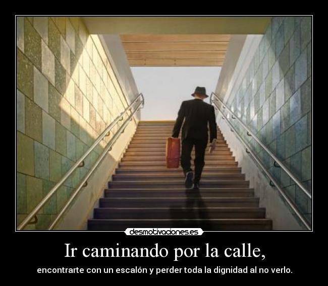 Ir caminando por la calle, - encontrarte con un escalón y perder toda la dignidad al no verlo.