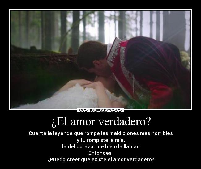 ¿El amor verdadero? - Cuenta la leyenda que rompe las maldiciones mas horribles
y tu rompiste la mía,
la del corazón de hielo la llaman
Entonces 
¿Puedo creer que existe el amor verdadero?