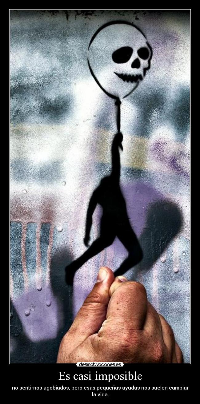 Es casi imposible - no sentirnos agobiados, pero esas pequeñas ayudas nos suelen cambiar la vida.