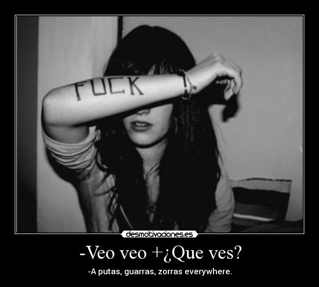 -Veo veo +¿Que ves? - -A putas, guarras, zorras everywhere.