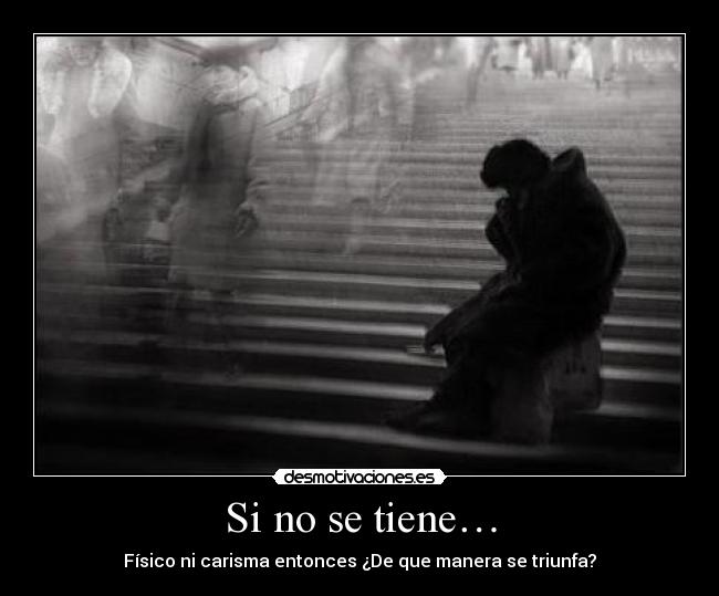 Si no se tiene… - Físico ni carisma entonces ¿De que manera se triunfa?