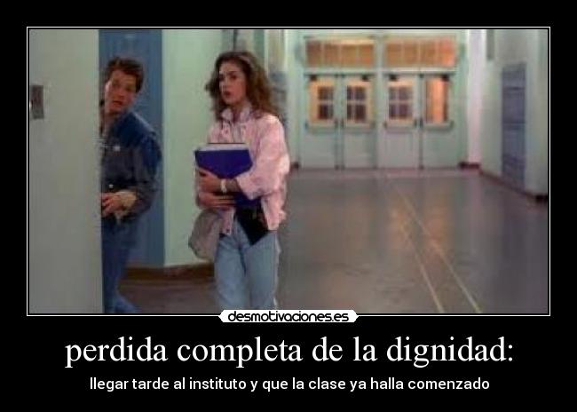 perdida completa de la dignidad: - llegar tarde al instituto y que la clase ya halla comenzado