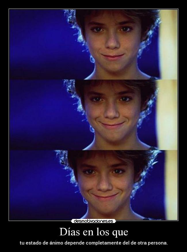 Días en los que - tu estado de ánimo depende completamente del de otra persona.