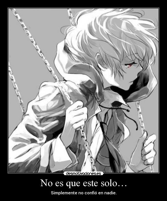 No es que este solo… - Simplemente no confió en nadie.