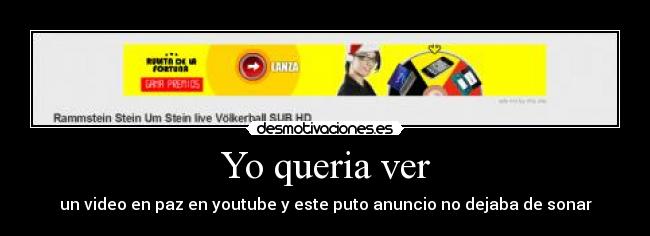 Yo queria ver - un video en paz en youtube y este puto anuncio no dejaba de sonar
