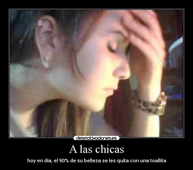 A las chicas - hoy en día, el 90% de su belleza se les quita con una toallita