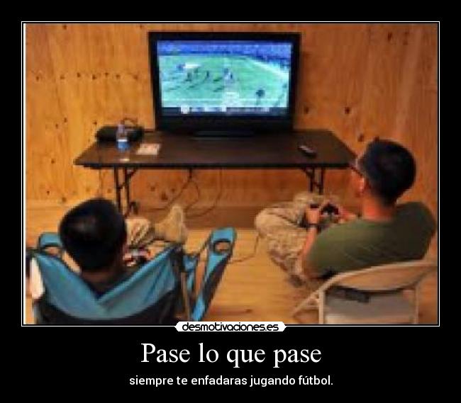 Pase lo que pase - siempre te enfadaras jugando fútbol.