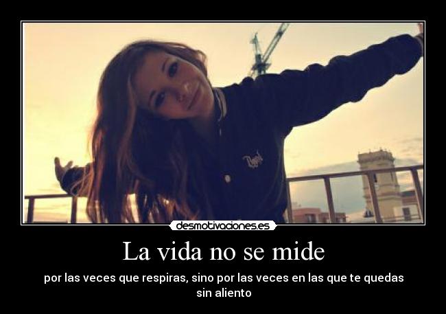 La vida no se mide - por las veces que respiras, sino por las veces en las que te quedas sin aliento