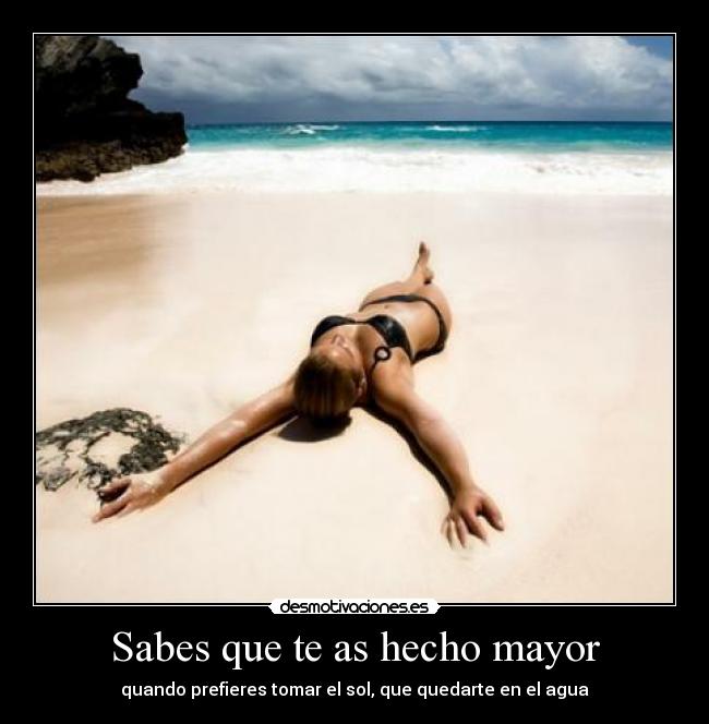 Sabes que te as hecho mayor - quando prefieres tomar el sol, que quedarte en el agua