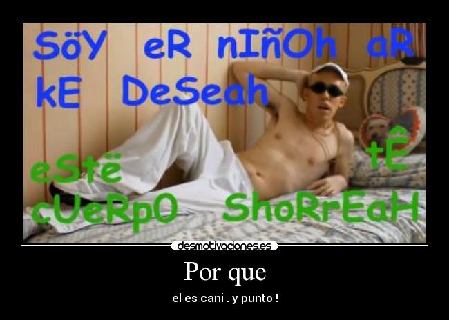 Por que - el es cani . y punto !
