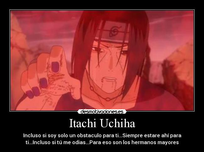 Itachi Uchiha - Incluso si soy solo un obstaculo para ti...Siempre estare ahí para
ti...Incluso si tú me odias...Para eso son los hermanos mayores