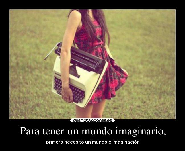 Para tener un mundo imaginario, -