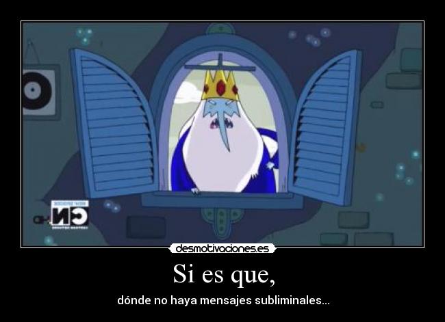 Si es que, - dónde no haya mensajes subliminales...
